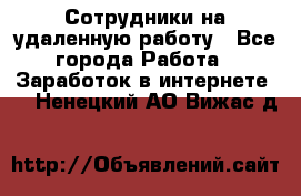 Сотрудники на удаленную работу - Все города Работа » Заработок в интернете   . Ненецкий АО,Вижас д.